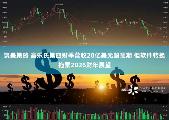 聚美策略 高乐氏第四财季营收20亿美元超预期 但软件转换拖累2026财年展望