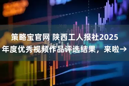 策略宝官网 陕西工人报社2025年度优秀视频作品评选结果，来啦→