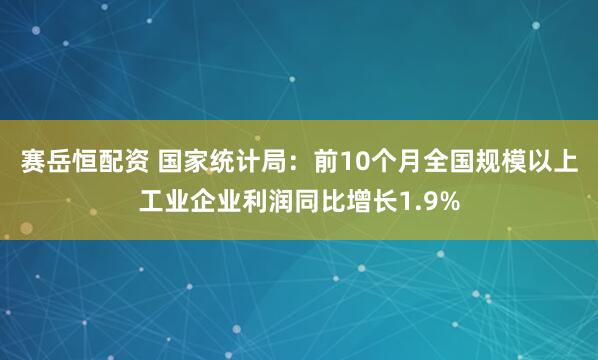 赛岳恒配资 国家统计局：前10个月全国规模以上工业企业利润同比增长1.9%